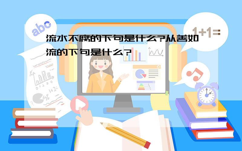 流水不腐的下句是什么?从善如流的下句是什么?