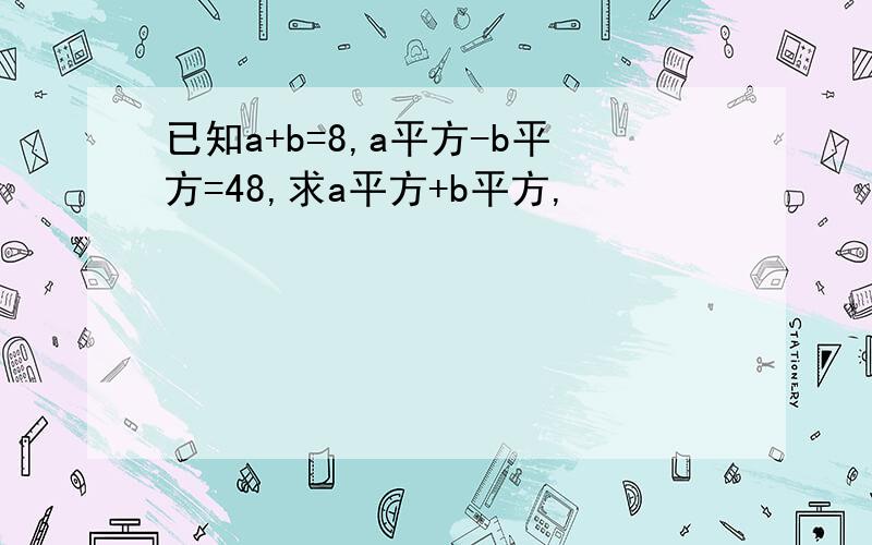 已知a+b=8,a平方-b平方=48,求a平方+b平方,