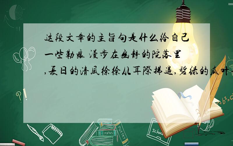 这段文章的主旨句是什么给自己一些勒痕 漫步在幽静的院落里,夏日的清风徐徐从耳际拂过,碧绿的瓜叶也随之轻轻地跳跃着,隐约露出身下肥嫩水灵的黄瓜.突然间,我惊诧于如此肥硕的瓜果,何