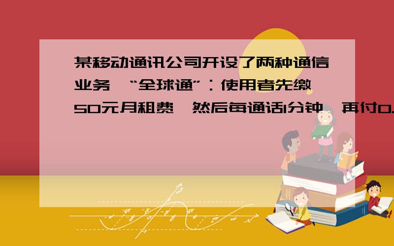 某移动通讯公司开设了两种通信业务,“全球通”：使用者先缴50元月租费,然后每通话1分钟,再付0.4元；“快捷通”：不缴月租费.每通话一分钟,付花费0.6元.若一个月内通话时间分别为200分钟,