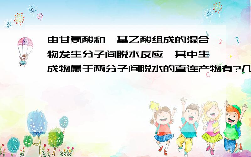 由甘氨酸和羟基乙酸组成的混合物发生分子间脱水反应,其中生成物属于两分子间脱水的直连产物有?几种以上?