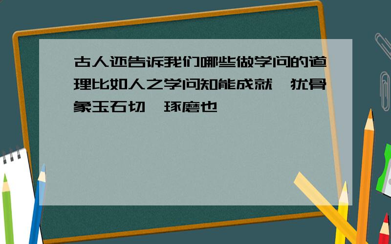 古人还告诉我们哪些做学问的道理比如人之学问知能成就,犹骨象玉石切磋琢磨也