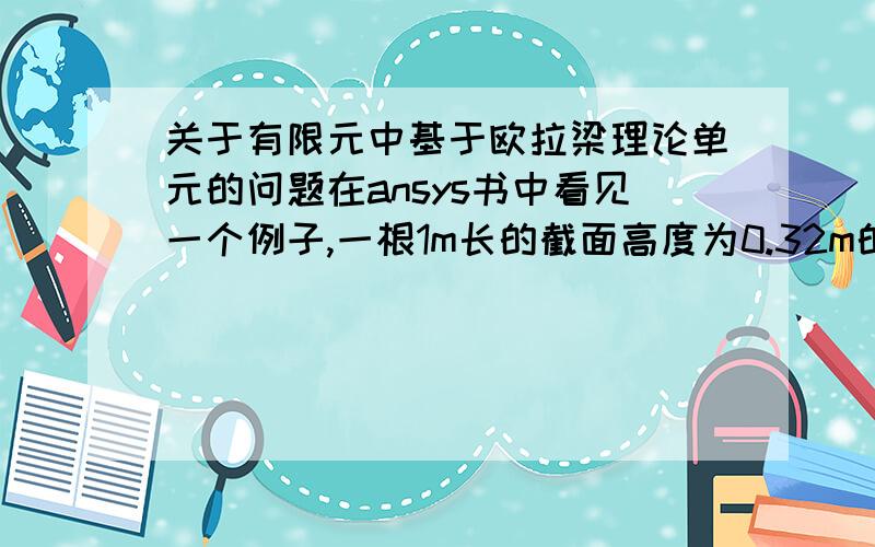 关于有限元中基于欧拉梁理论单元的问题在ansys书中看见一个例子,一根1m长的截面高度为0.32m的工字型悬臂梁（32a）在端部受到横向集中力作用,书中将该梁划分为10个单元,利用beam3（欧拉梁单