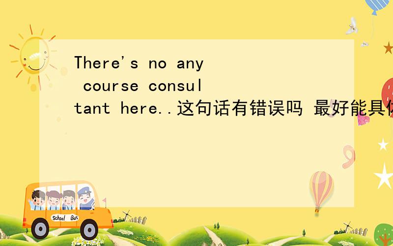 There's no any course consultant here..这句话有错误吗 最好能具体讲解一下