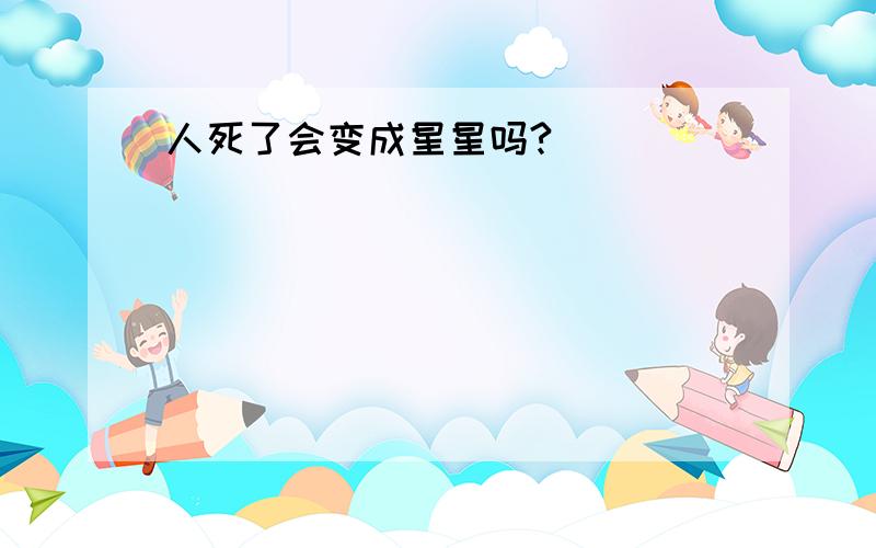 人死了会变成星星吗?