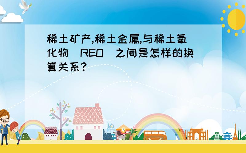 稀土矿产,稀土金属,与稀土氧化物(REO)之间是怎样的换算关系?