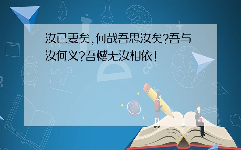 汝已妻矣,何哉吾思汝矣?吾与汝何义?吾憾无汝相依!