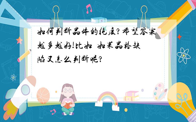 如何判断晶体的纯度?希望答案越多越好!比如  如果晶格缺陷又怎么判断呢?