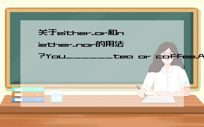 关于either..or和niether..nor的用法?You______tea or coffee.A.either can have   B.can have either  C.can either haveD.can have both