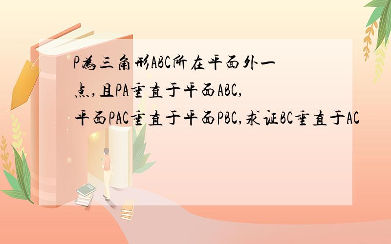 P为三角形ABC所在平面外一点,且PA垂直于平面ABC,平面PAC垂直于平面PBC,求证BC垂直于AC