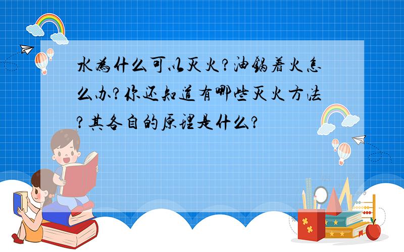 水为什么可以灭火?油锅着火怎么办?你还知道有哪些灭火方法?其各自的原理是什么?