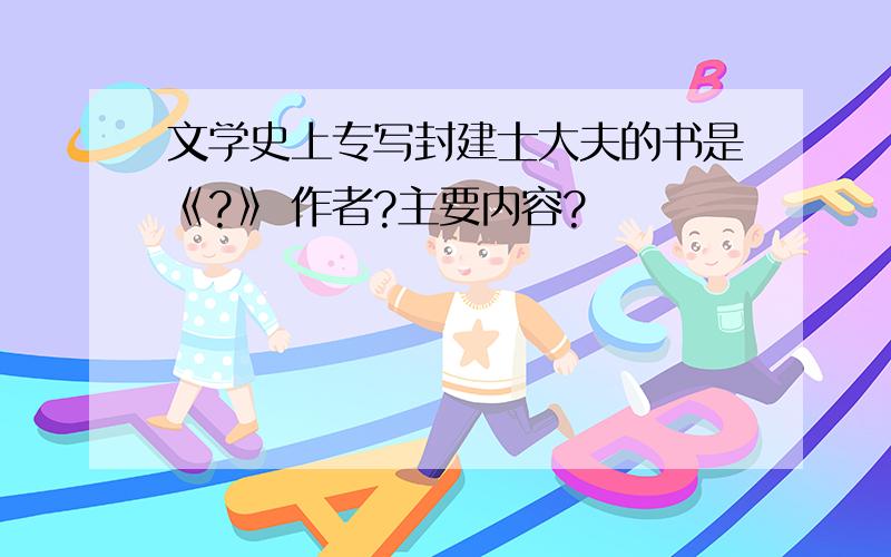 文学史上专写封建士大夫的书是《?》 作者?主要内容?