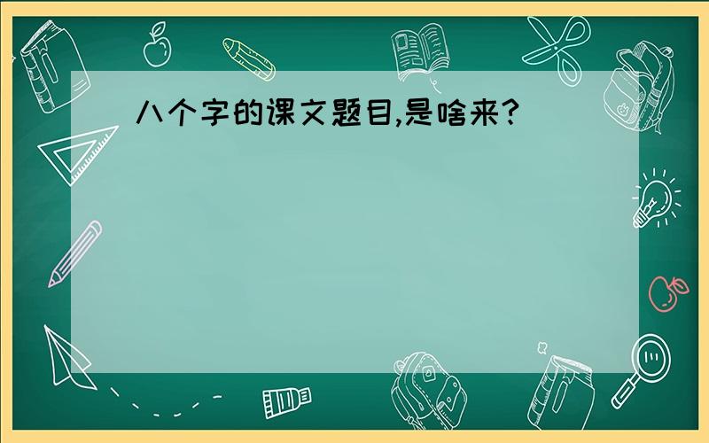 八个字的课文题目,是啥来?