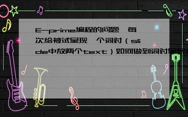 E-prime编程的问题,每次给被试呈现一个词对（slide中放两个text）如何做到词对呈现方式随机是水平或垂直在我的实验1里,被试看到的词对都是垂直呈现的,在一个slide中两个text的位置分别在上