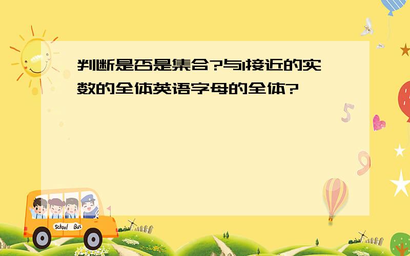 判断是否是集合?与1接近的实数的全体英语字母的全体?