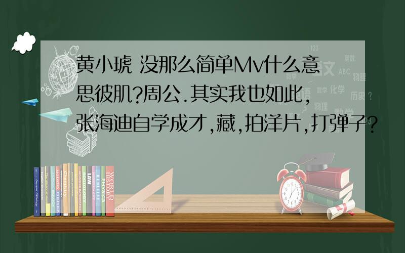 黄小琥 没那么简单Mv什么意思彼肌?周公.其实我也如此,张海迪自学成才,藏,拍洋片,打弹子?