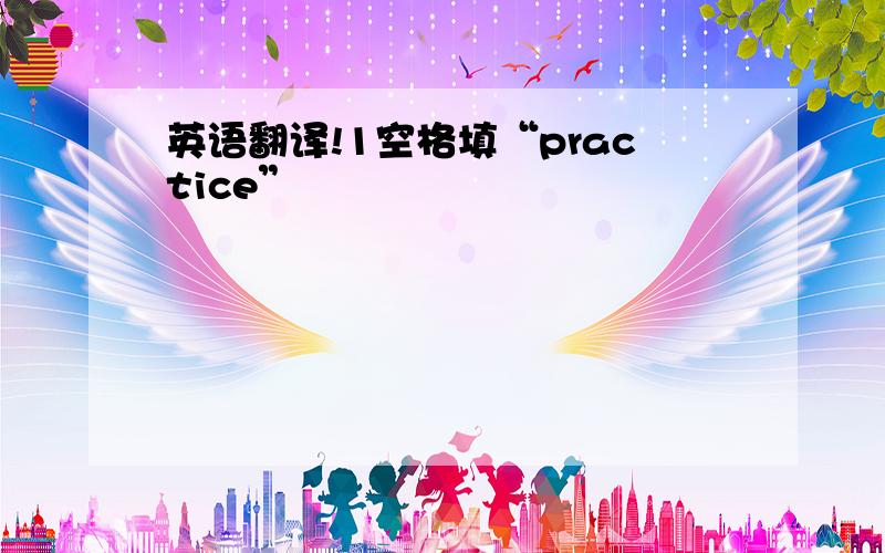 英语翻译!1空格填“practice”