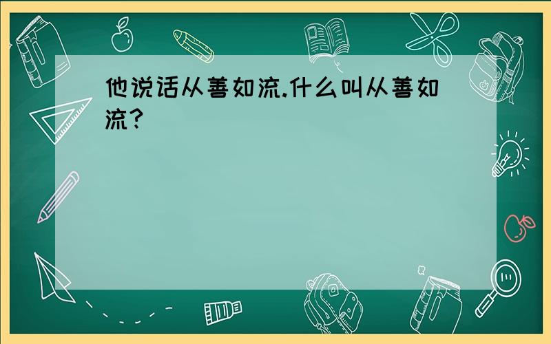 他说话从善如流.什么叫从善如流?