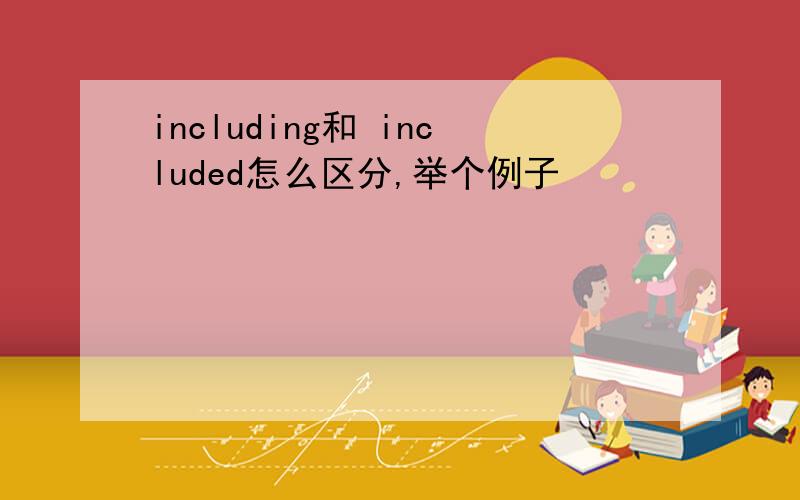 including和 included怎么区分,举个例子