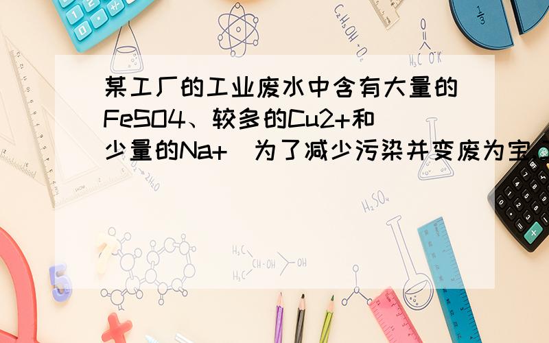 某工厂的工业废水中含有大量的FeSO4、较多的Cu2+和少量的Na+．为了减少污染并变废为宝,工厂计划从该废水中回收硫酸亚铁和金属铜．请根据流程图,填写物质名称（或主要成分的化学式）或