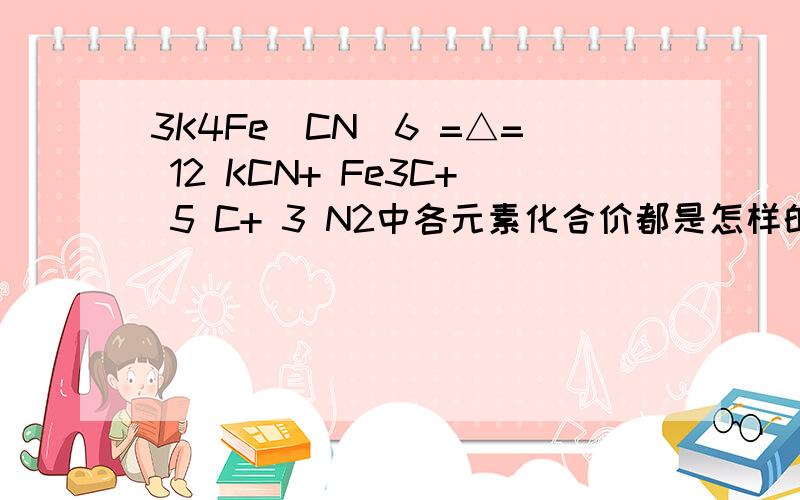 3K4Fe(CN)6 =△= 12 KCN+ Fe3C+ 5 C+ 3 N2中各元素化合价都是怎样的?除了观察法配平,还可以用什么办法?