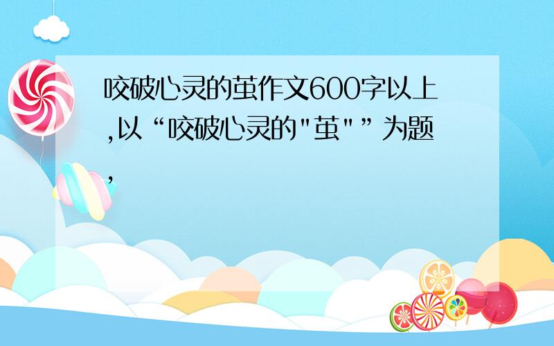 咬破心灵的茧作文600字以上,以“咬破心灵的