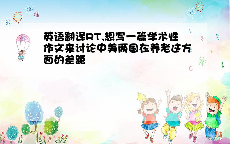 英语翻译RT,想写一篇学术性作文来讨论中美两国在养老这方面的差距