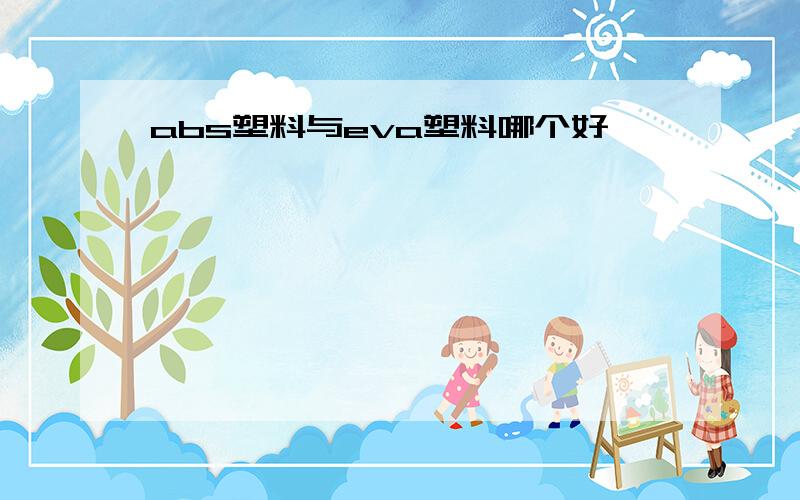 abs塑料与eva塑料哪个好