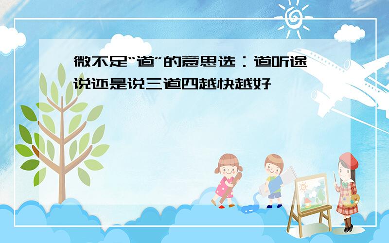 微不足“道”的意思选：道听途说还是说三道四越快越好