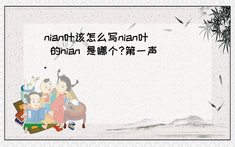 nian叶该怎么写nian叶 的nian 是哪个?第一声.