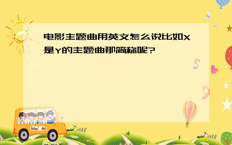 电影主题曲用英文怎么说比如X是Y的主题曲那简称呢?