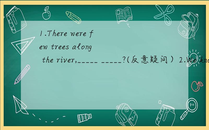 1.There were few trees along the river,_____ _____?(反意疑问）2.We know only a little about SPCA.(划线提问.划的是only a little ）3.Some people went to Beijing by plane yesterday.(保持原意）Some people _____ _____ Beijing yesterday.4