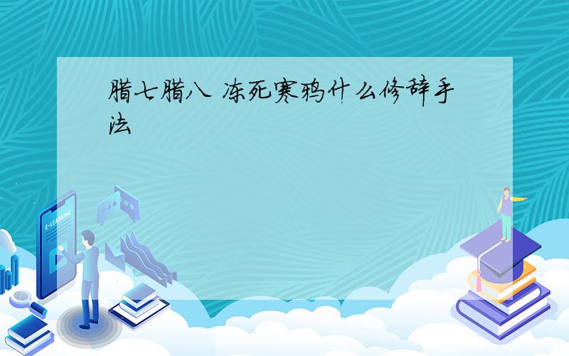 腊七腊八 冻死寒鸦什么修辞手法