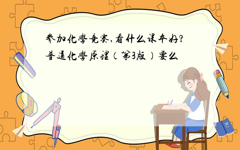 参加化学竞赛,看什么课本好?普通化学原理（第3版）要么