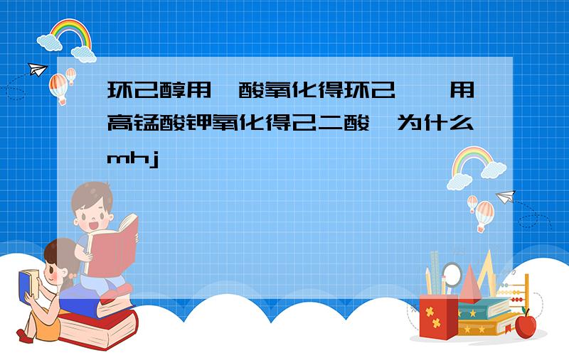 环己醇用铬酸氧化得环己酮,用高锰酸钾氧化得己二酸,为什么mhj