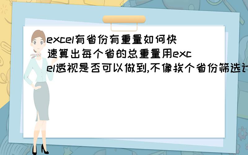 excel有省份有重量如何快速算出每个省的总重量用excel透视是否可以做到,不像挨个省份筛选计算