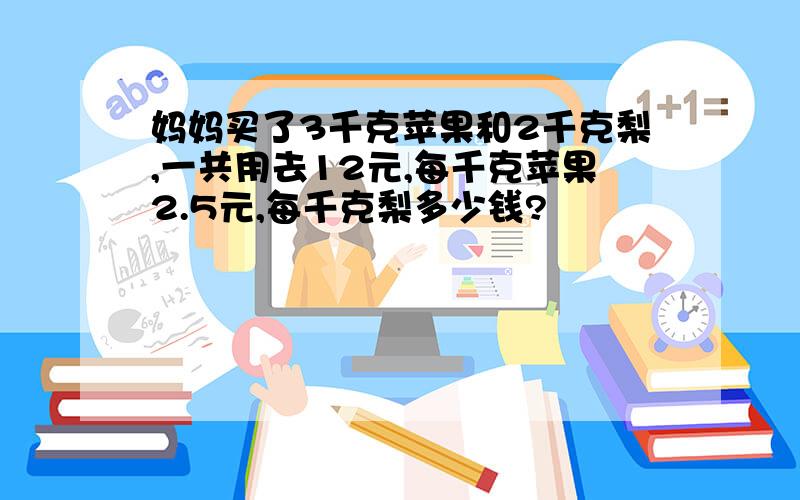 妈妈买了3千克苹果和2千克梨,一共用去12元,每千克苹果2.5元,每千克梨多少钱?