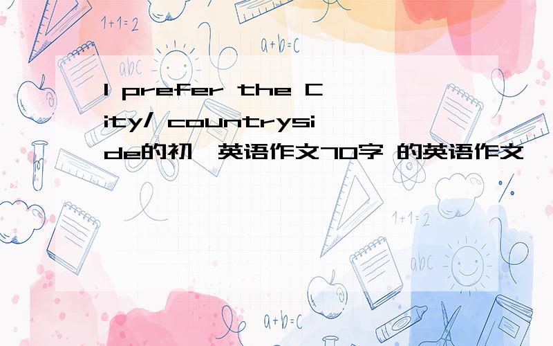 I prefer the City/ countryside的初一英语作文70字 的英语作文