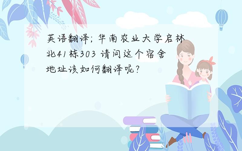 英语翻译; 华南农业大学启林北41栋303 请问这个宿舍地址该如何翻译呢?