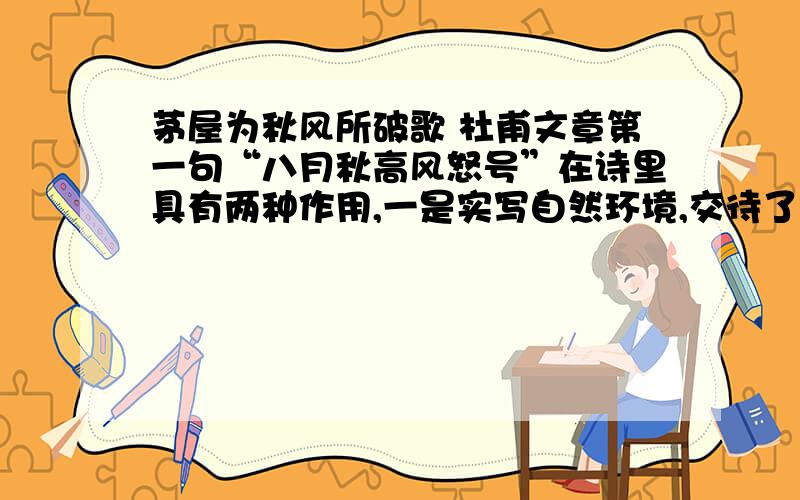 茅屋为秋风所破歌 杜甫文章第一句“八月秋高风怒号”在诗里具有两种作用,一是实写自然环境,交待了事件发生的时间,并渲染了特定的_____;二是烘托出诗人_____的心境,为下文写诗人 ____的伟