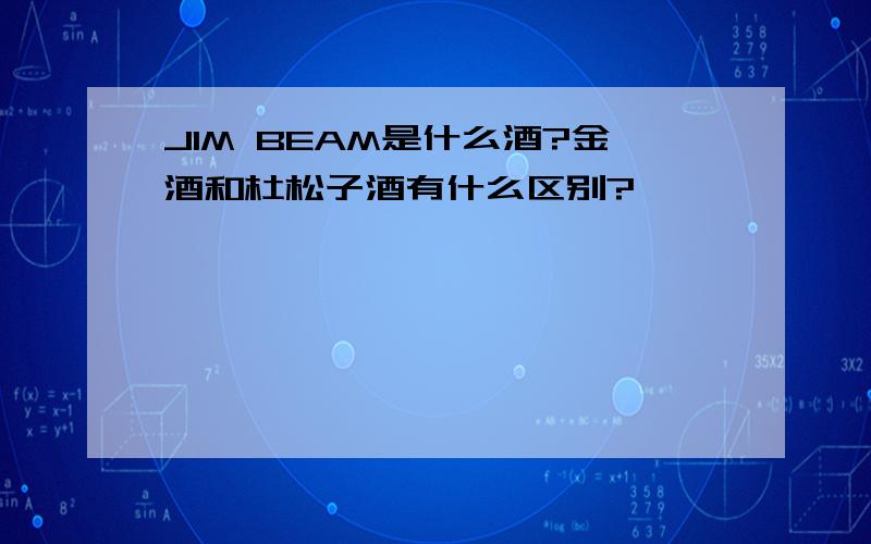 JIM BEAM是什么酒?金酒和杜松子酒有什么区别?