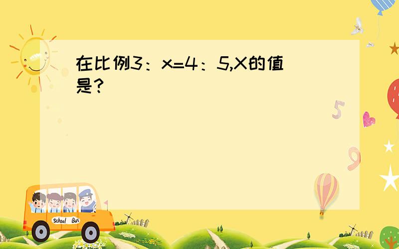 在比例3：x=4：5,X的值是?