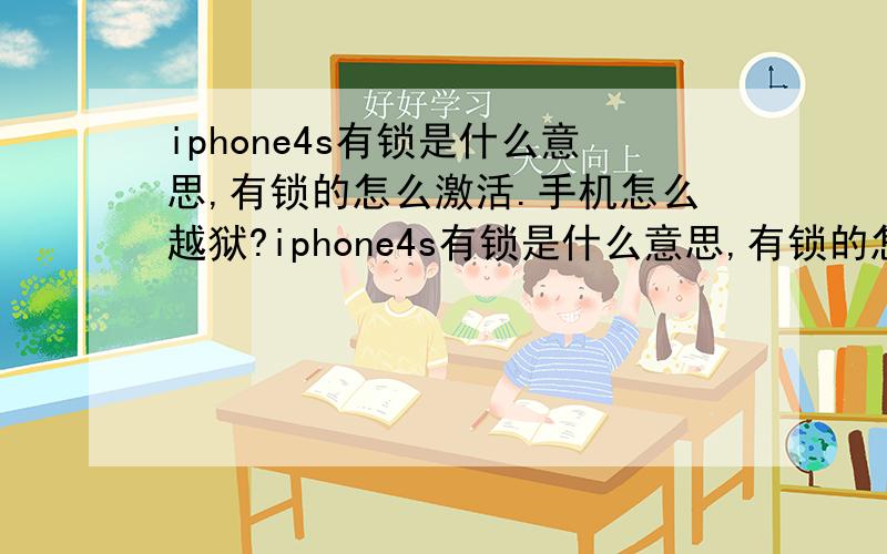 iphone4s有锁是什么意思,有锁的怎么激活.手机怎么越狱?iphone4s有锁是什么意思,有锁的怎么激活.手机怎么越狱?