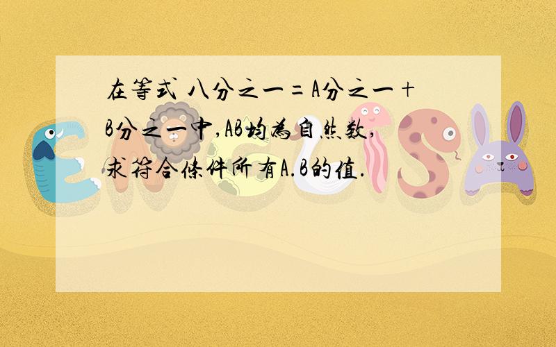 在等式 八分之一=A分之一+B分之一中,AB均为自然数,求符合条件所有A.B的值.