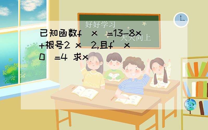 已知函数f(x)=13-8x+根号2 x^2,且f'(x0)=4 求x