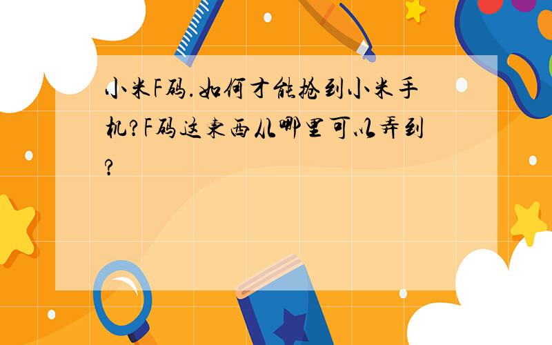 小米F码.如何才能抢到小米手机?F码这东西从哪里可以弄到?