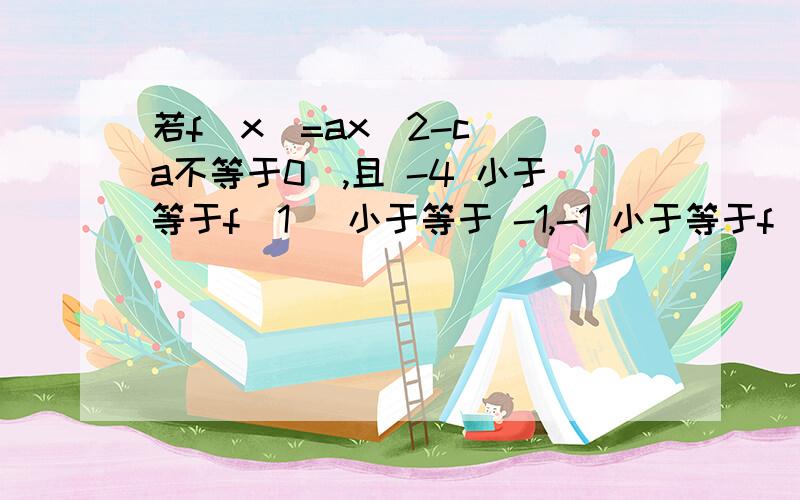 若f(x)=ax^2-c (a不等于0),且 -4 小于等于f(1) 小于等于 -1,-1 小于等于f(2)小于等于5.求f(3)的取值范围、