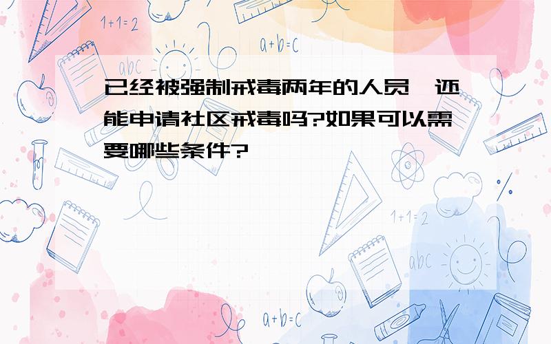 已经被强制戒毒两年的人员,还能申请社区戒毒吗?如果可以需要哪些条件?