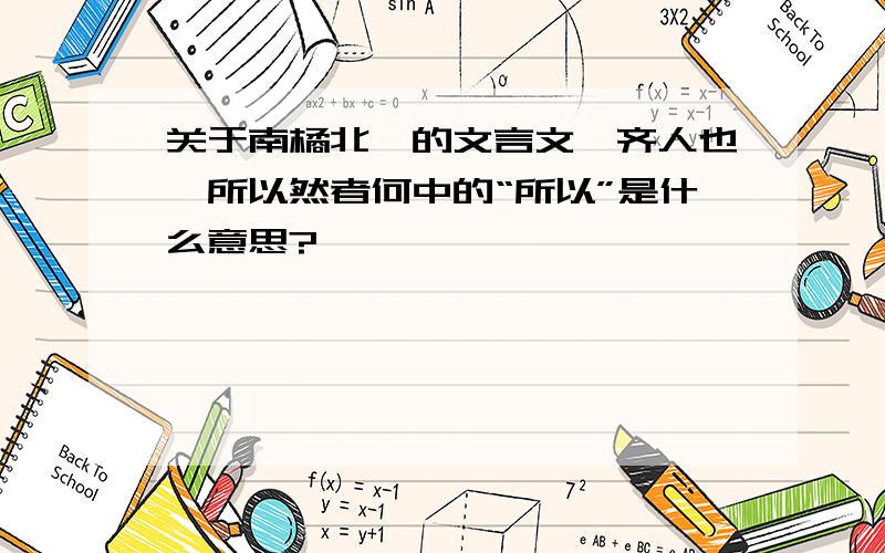 关于南橘北枳的文言文,齐人也,所以然者何中的“所以”是什么意思?