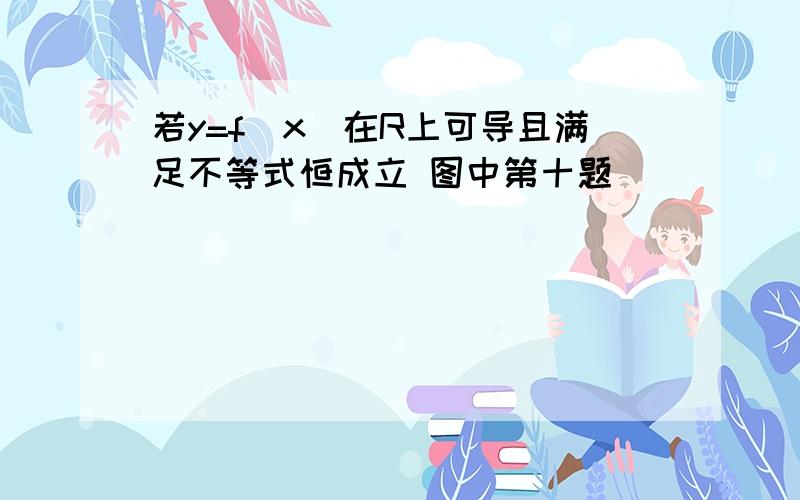 若y=f（x）在R上可导且满足不等式恒成立 图中第十题